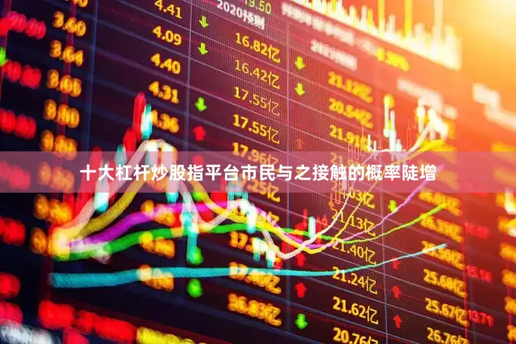 十大杠杆炒股指平台市民与之接触的概率陡增