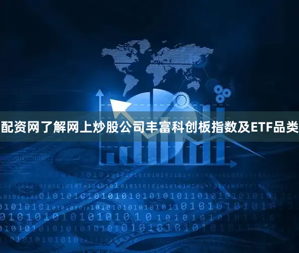 配资网了解网上炒股公司丰富科创板指数及ETF品类