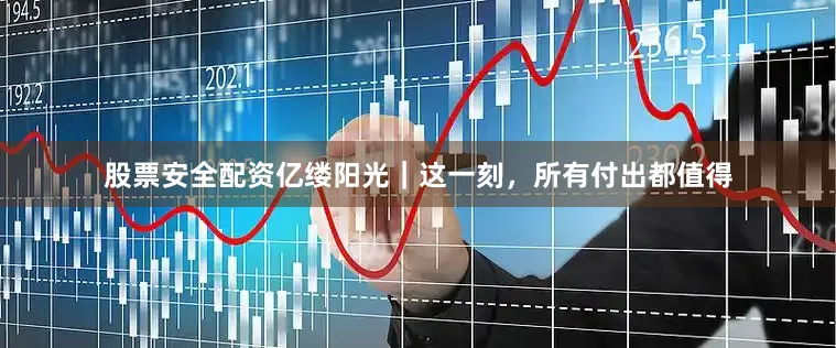 股票安全配资亿缕阳光｜这一刻，所有付出都值得