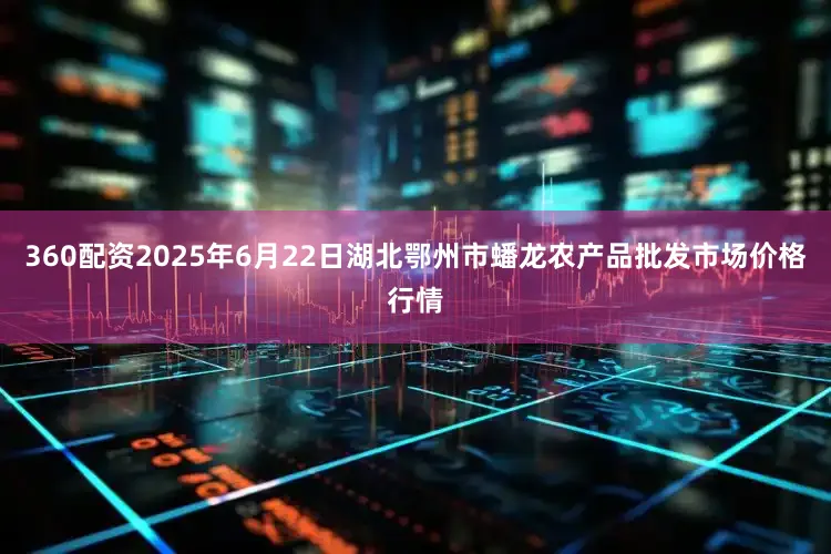360配资2025年6月22日湖北鄂州市蟠龙农产品批发市场价格行情