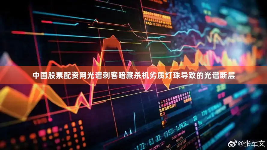 中国股票配资网光谱刺客暗藏杀机劣质灯珠导致的光谱断层