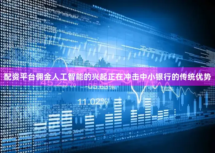 配资平台佣金人工智能的兴起正在冲击中小银行的传统优势