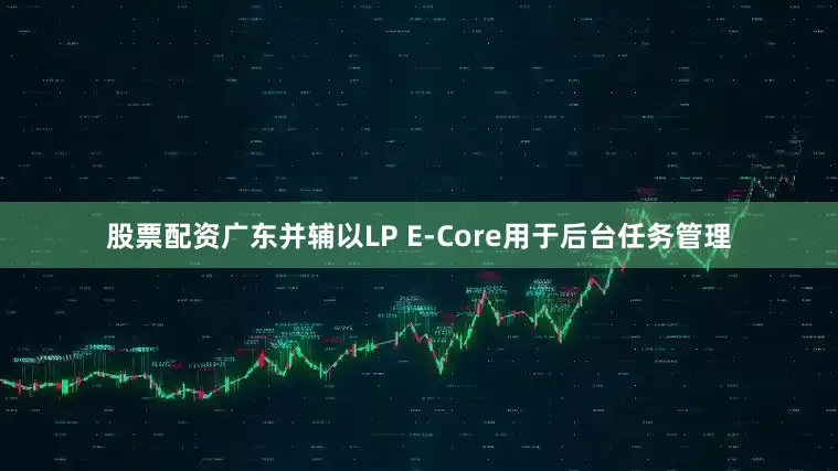 股票配资广东并辅以LP E-Core用于后台任务管理