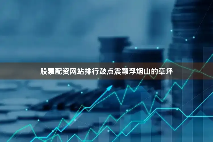 股票配资网站排行鼓点震颤浮烟山的草坪