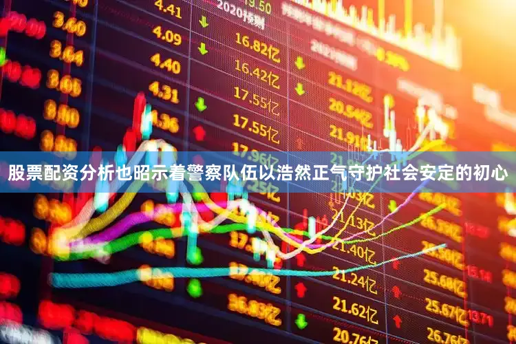 股票配资分析也昭示着警察队伍以浩然正气守护社会安定的初心