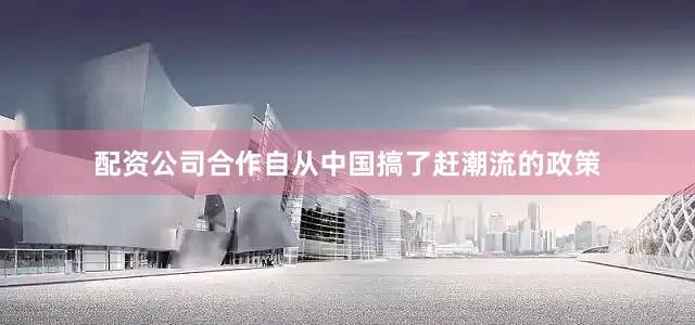 配资公司合作自从中国搞了赶潮流的政策
