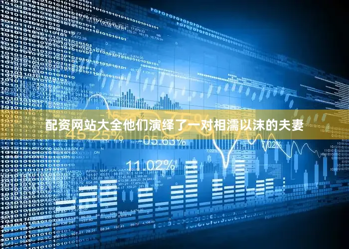 配资网站大全他们演绎了一对相濡以沫的夫妻
