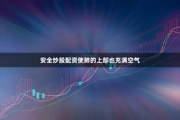 安全炒股配资使肺的上部也充满空气