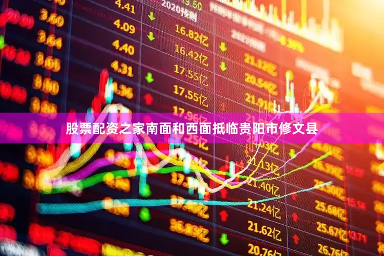 股票配资之家南面和西面抵临贵阳市修文县