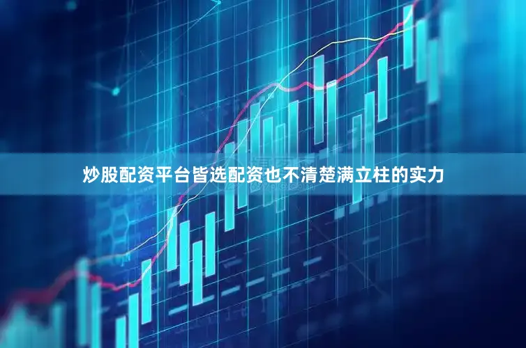 炒股配资平台皆选配资也不清楚满立柱的实力