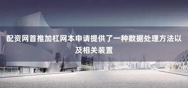 配资网首推加杠网本申请提供了一种数据处理方法以及相关装置