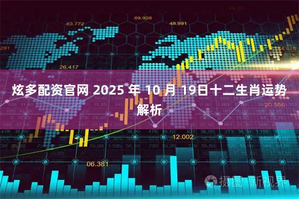 炫多配资官网 2025 年 10 月 19日十二生肖运势解析