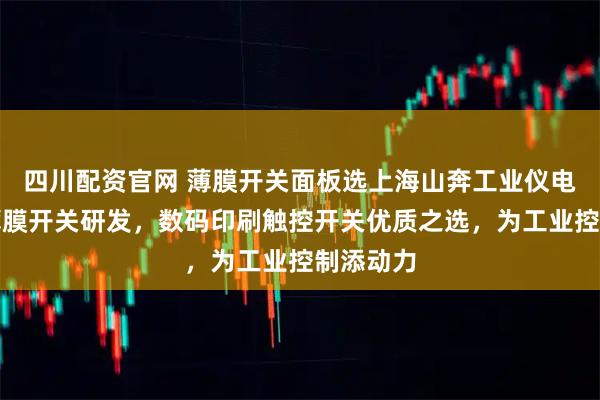 四川配资官网 薄膜开关面板选上海山奔工业仪电，专注薄膜开关研发，数码印刷触控开关优质之选，为工业控制添动力