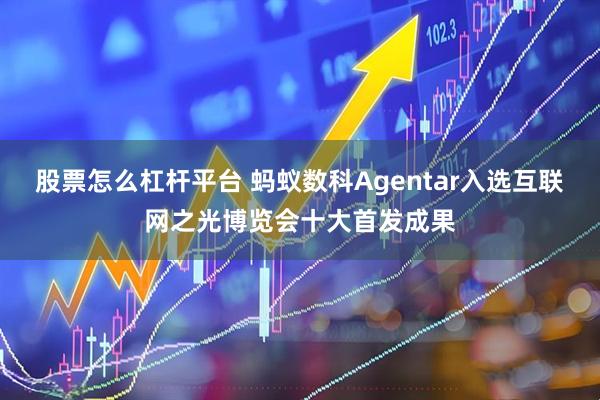 股票怎么杠杆平台 蚂蚁数科Agentar入选互联网之光博览会十大首发成果