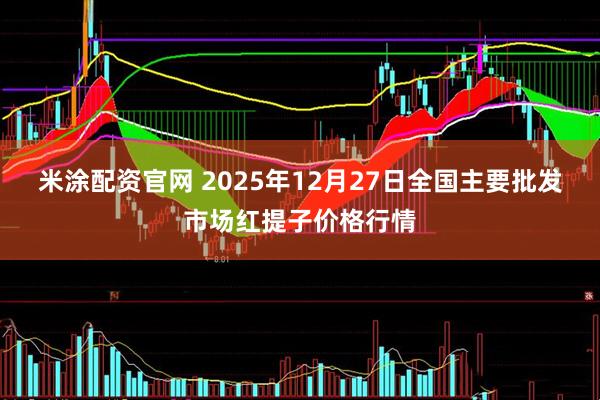 米涂配资官网 2025年12月27日全国主要批发市场红提子价格行情