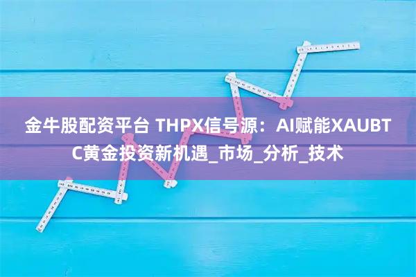 金牛股配资平台 THPX信号源：AI赋能XAUBTC黄金投资新机遇_市场_分析_技术