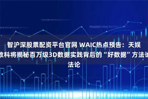 智沪深股票配资平台官网 WAIC热点预告：天娱数科将揭秘百万级3D数据实践背后的“好数据”方法论