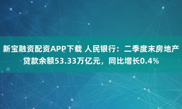 新宝融资配资APP下载 人民银行：二季度末房地产贷款余额53.33万亿元，同比增长0.4%