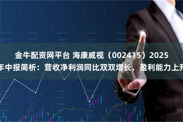 金牛配资网平台 海康威视（002415）2025年中报简析：营收净利润同比双双增长，盈利能力上升