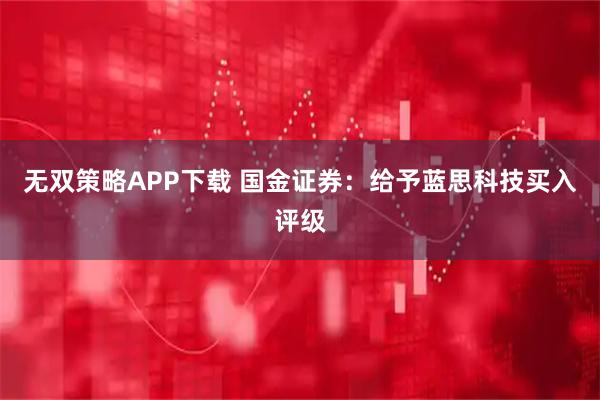 无双策略APP下载 国金证券：给予蓝思科技买入评级