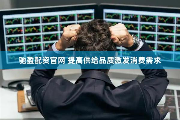 驰盈配资官网 提高供给品质激发消费需求