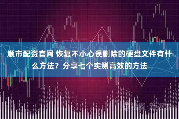 顺市配资官网 恢复不小心误删除的硬盘文件有什么方法?分享七个实测高效的方法