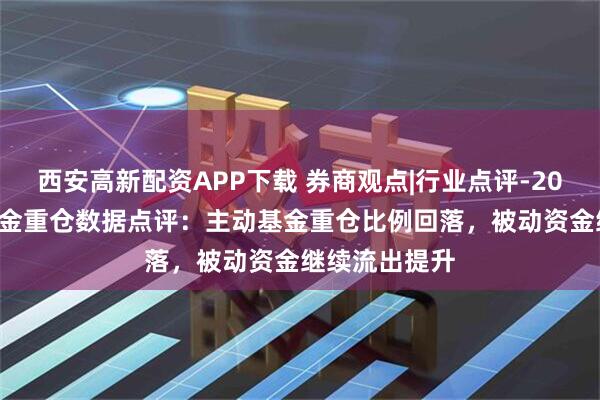西安高新配资APP下载 券商观点|行业点评-2026Q2公募基金重仓数据点评:主动基金重仓比例回落,被动资金继续流出提升